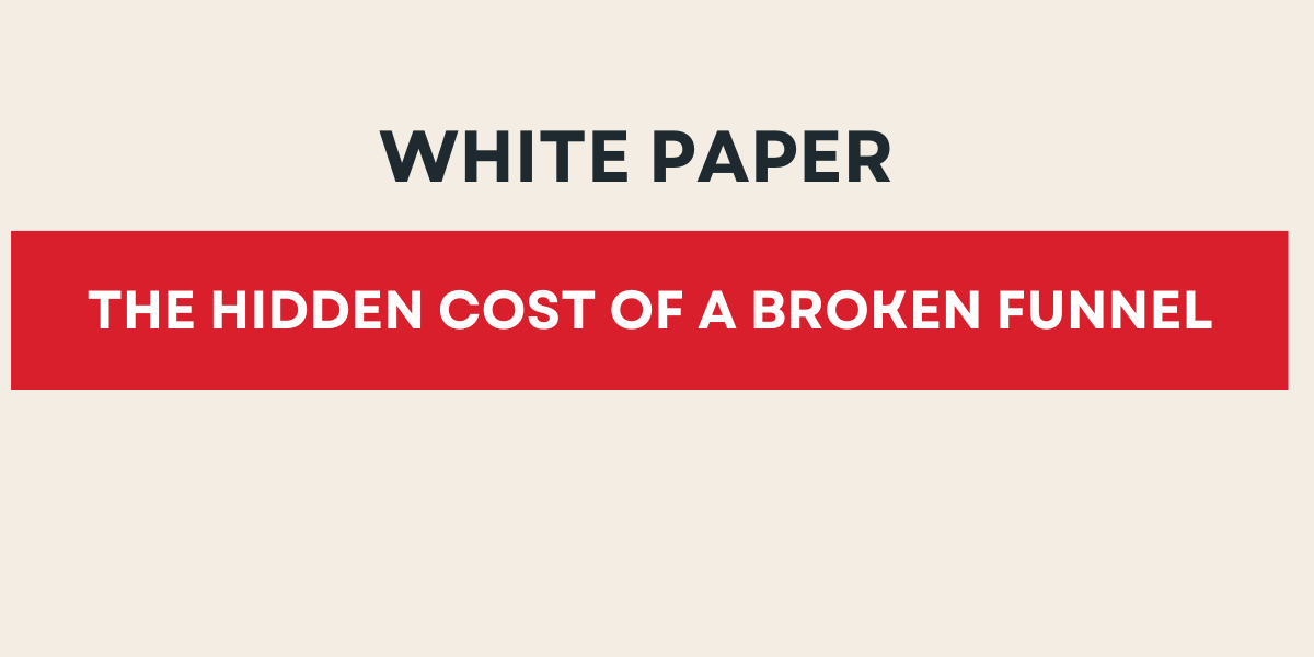 THE HIDDEN COST OF A BROKEN FUNNEL THE HIDDEN COST OF A BROKEN FUNNEL